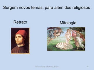 Surgem novos temas, para além dos religiosos 
Retrato 
Mitologia 
Renascimento e Reforma, 8º ano 
78  