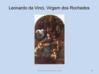 Leonardo da Vinci, Virgem dos Rochedos 
Renascimento e Reforma, 8º ano 
80  