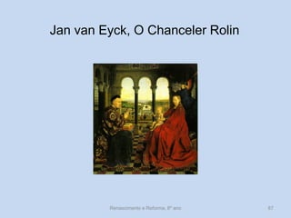 Jan van Eyck, O Chanceler Rolin 
Renascimento e Reforma, 8º ano 
87  