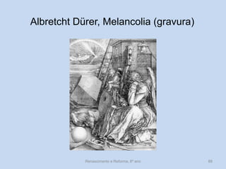 Albretcht Dürer, Melancolia (gravura) 
Renascimento e Reforma, 8º ano 
88  
