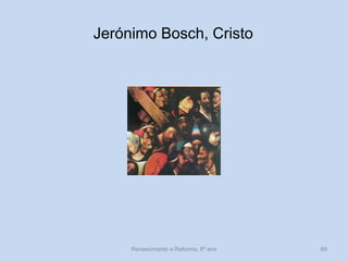 Jerónimo Bosch, Cristo 
Renascimento e Reforma, 8º ano 
89  