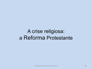Renascimento e Reforma, 8º ano 
98 
A crise religiosa: 
a Reforma Protestante  