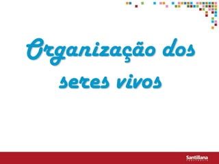 Organização dos
  seres vivos
 