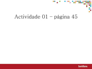 Actividade 01 – página 45
 