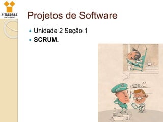 Projetos de Software
 Unidade 2 Seção 1
 SCRUM.
 