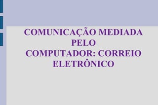 COMUNICAÇÃO MEDIADA PELO COMPUTADOR: CORREIO ELETRÔNICO 