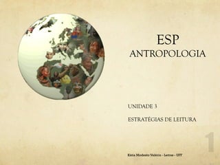 ESP
 ANTROPOLOGIA




UNIDADE 3

ESTRATÉGIAS DE LEITURA




Kátia Modesto Valério - Letras - UFF
 
