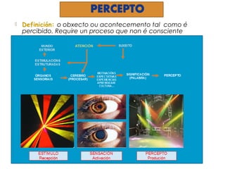  Definición: o obxecto ou acontecemento tal como é
percibido. Require un proceso que non é consciente
 