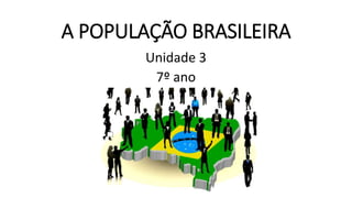 A POPULAÇÃO BRASILEIRA
Unidade 3
7º ano
 