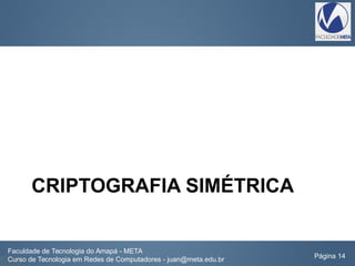 CRIPTOGRAFIA SIMÉTRICA
Faculdade de Tecnologia do Amapá - META
Curso de Tecnologia em Redes de Computadores - juan@meta.edu.br Página 14
 