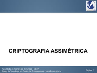 CRIPTOGRAFIA ASSIMÉTRICA
Faculdade de Tecnologia do Amapá - META
Curso de Tecnologia em Redes de Computadores - juan@meta.edu.br Página 17
 