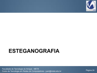 ESTEGANOGRAFIA
Faculdade de Tecnologia do Amapá - META
Curso de Tecnologia em Redes de Computadores - juan@meta.edu.br Página 24
 