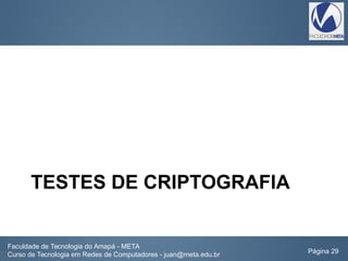 TESTES DE CRIPTOGRAFIA
Faculdade de Tecnologia do Amapá - META
Curso de Tecnologia em Redes de Computadores - juan@meta.edu.br Página 29
 