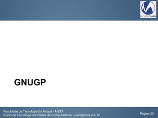 GNUGP
Faculdade de Tecnologia do Amapá - META
Curso de Tecnologia em Redes de Computadores - juan@meta.edu.br Página 30
 
