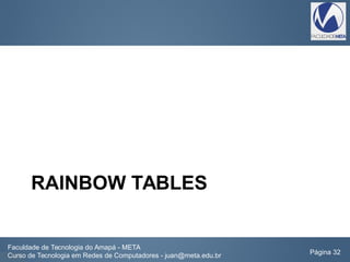 RAINBOW TABLES
Faculdade de Tecnologia do Amapá - META
Curso de Tecnologia em Redes de Computadores - juan@meta.edu.br Página 32
 