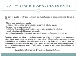Muito desses países ainda se inserem na tradicional divisão internacional do trabalho (DIT), continuando a ser essencialmente exportadores de matérias primas e de alimentos a preços baixos.