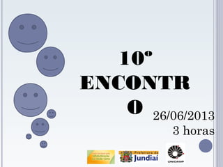 10º
ENCONTR
O 26/06/2013
3 horas

 