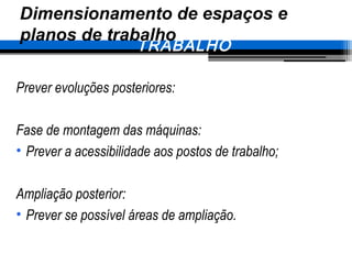 Prever evoluções posteriores:
Fase de montagem das máquinas:
• Prever a acessibilidade aos postos de trabalho;
Ampliação posterior:
• Prever se possível áreas de ampliação.
5. CONDIÇÕES TÉCNICAS DE
TRABALHO
Dimensionamento de espaços e
planos de trabalho
 