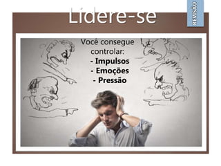 Lidere-se
REVISÃO
Você consegue
controlar:
- Impulsos
- Emoções
- Pressão
 