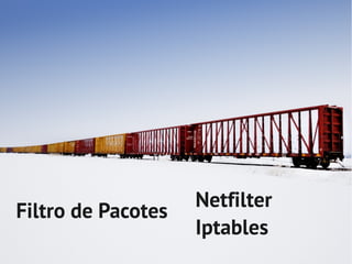 Netfilter
Filtro de Pacotes
                    Iptables
 