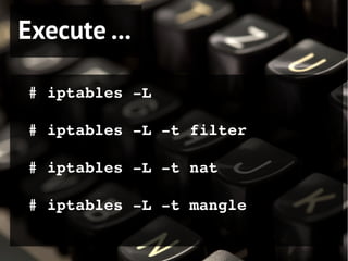 Execute ...

# iptables ­L 

# iptables ­L ­t filter

# iptables ­L ­t nat

# iptables ­L ­t mangle
 