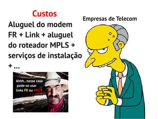 Custos       Empresas de Telecom
Aluguel do modem
FR + Link + aluguel
do roteador MPLS +
serviços de instalação
+ ...
  Ahhh.. nesse caso
   pode-se usar
  links FR ou MPLS
 