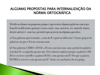 ALGUMAS PROPOSTAS PARA INTERNALIZAÇÃO DA
NORMA ORTOGRÁFICA

 