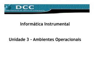 Informática Instrumental


Unidade 3 – Ambientes Operacionais
 