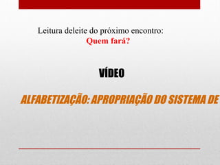 Leitura deleite do próximo encontro:
Quem fará?

VÍDEO

ALFABETIZAÇÃO: APROPRIAÇÃO DO SISTEMA DE E

 