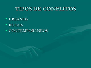 TIPOS DE CONFLITOS
TIPOS DE CONFLITOS
• URBANOS
URBANOS
• RURAIS
RURAIS
• CONTEMPORÃNEOS
CONTEMPORÃNEOS
 