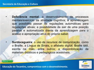 Deficiência mental : o desenvolvimento de processos mentais/exercício da atividade cognitiva; a aprendizagem que possibilita passar de regulações automáticas para regulações ativas; a possibilidade de sair de uma posição passiva e automatizada diante da aprendizagem para o acesso e apropriação ativa do próprio saber. Surdocegueira : o uso de recursos de comunicação, como o Braille, a Língua de Sinais, o alfabeto digital, Braille tátil, escrita na mão, entre outros; a disponibilização de materiais didáticos e pedagógicos acessíveis. 