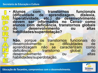 Alunos com transtornos funcionais (dificuldade de aprendizagem, dislexia, hiperatividade, etc.) do desenvolvimento devem ser informados no Censo como alunos com deficiência, transtornos globais do desenvolvimento ou altas habilidades/superdotação?  Não , porque os transtornos funcionais do desenvolvimento ou dificuldades de aprendizagem não se caracterizam como deficiência, transtorno global do desenvolvimento ou altas habilidades/superdotação.  IMPORTANTE 
