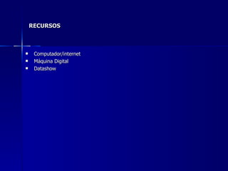 RECURSOS Computador/internet Máquina Digital Datashow 