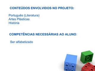 Português (Literatura)
Artes Plásticas
História
COMPETÊNCIAS NECESSÁRIAS AO ALUNO:
Ser alfabetizado
CONTEÚDOS ENVOLVIDOS NO PROJETO:
 
