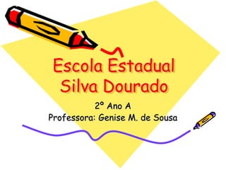 Escola Estadual
 Silva Dourado
           2º Ano A
Professora: Genise M. de Sousa
 