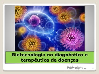 Biotecnologia no diagnóstico e
terapêutica de doenças
Cláudia Barros Moreira
2020/2021 Biologia 12º ano 103
 