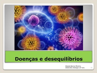 Doenças e desequilíbrios
Cláudia Barros Moreira
2020/2021 Biologia 12º ano 85
 