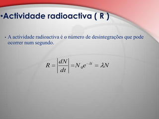 Á medida que o tempo passa o número de núcleos radioactivos vai diminuindo de acordo coma a relação: Se considerarmos o tempo de meia vida, para            , e             , vem:Lei de decaimento radioactivo