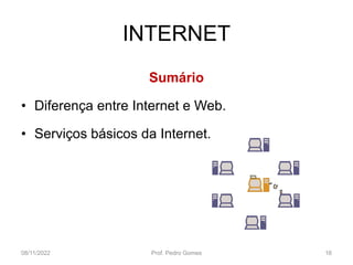 INTERNET
Sumário
• Diferença entre Internet e Web.
• Serviços básicos da Internet.
08/11/2022 Prof. Pedro Gomes 16
 