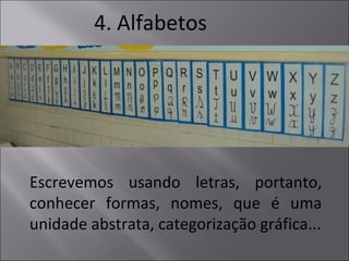 4. Alfabetos
Escrevemos usando letras, portanto,
conhecer formas, nomes, que é uma
unidade abstrata, categorização gráfica...
 