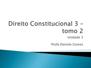 Direito Constitucional 3 – tomo 2 Unidade 3 Profa Daniele Gomes 
