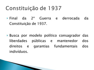 Final da 2ª Guerra e derrocada da Constituição de 1937. Busca por modelo político consagrador das liberdades públicas e mantenedor dos direitos e garantias fundamentais dos indivíduos. 