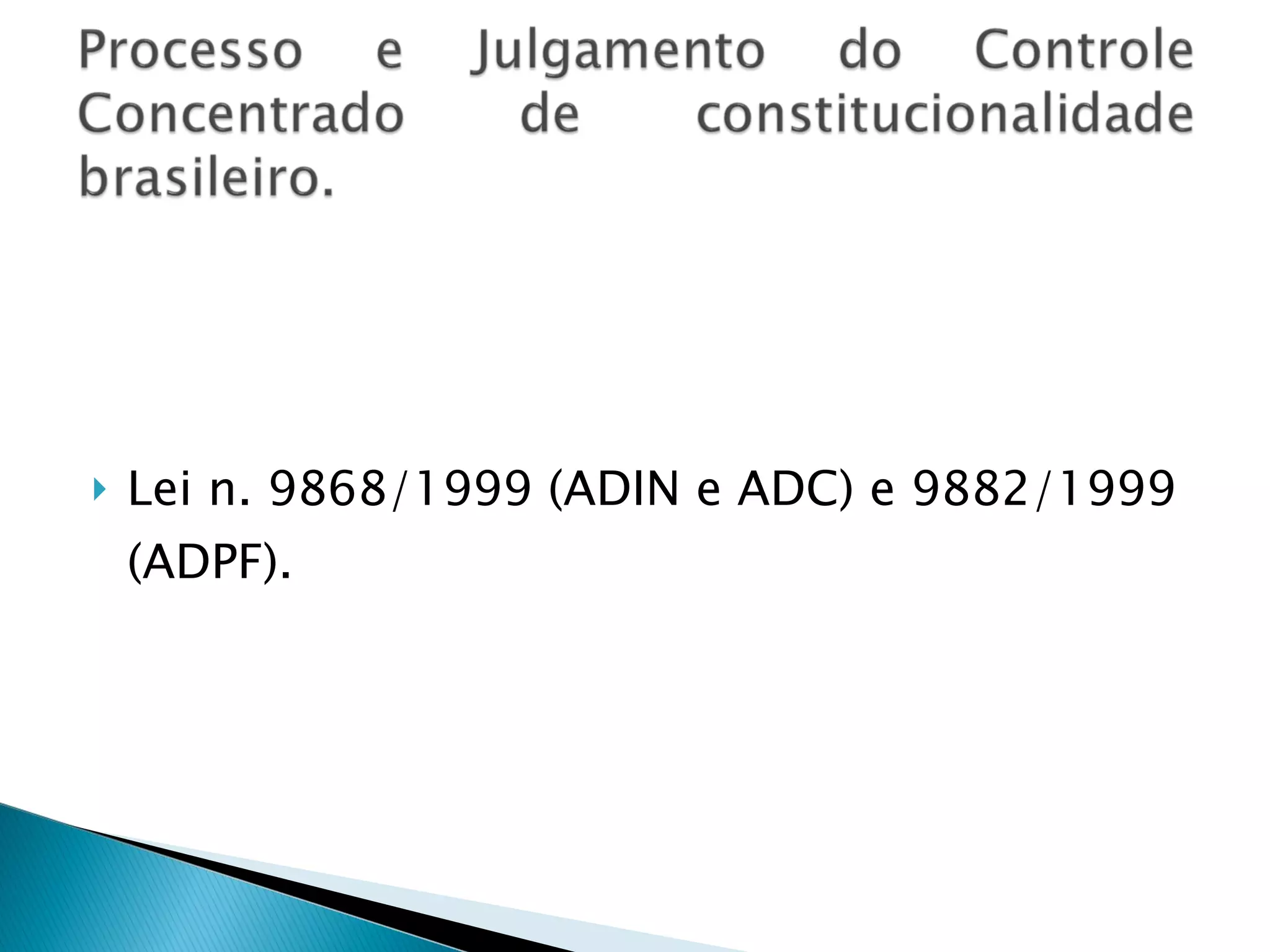 Lei n. 9868/1999 (ADIN e ADC) e 9882/1999 (ADPF). 
