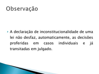 A declaração de inconstitucionalidade de uma lei não desfaz, automaticamente, as decisões proferidas em casos individuais e já transitadas em julgado. 