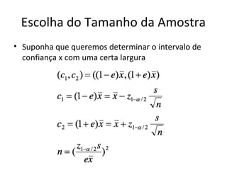 Escolha do Tamanho da Amostra
• Suponha que queremos determinar o intervalo de
confiança x com uma certa largura
 