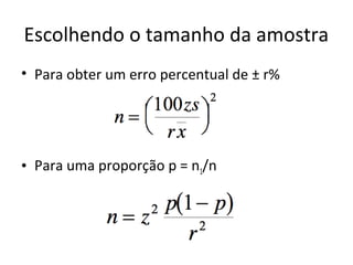 Escolhendo o tamanho da amostra
• Para obter um erro percentual de ± r%
• Para uma proporção p = n1/n
 