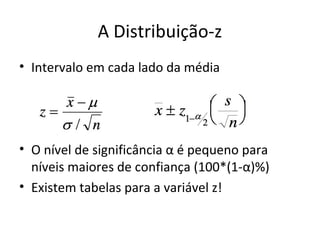 A Distribuição-z
• Intervalo em cada lado da média
• O nível de significância α é pequeno para
níveis maiores de confiança (100*(1-α)%)
• Existem tabelas para a variável z!
 