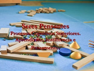 Seres PensantesSeres Pensantes
Procesos Cognitivos Superiores.Procesos Cognitivos Superiores.
Aprendizaxe, Intelixencia eA...