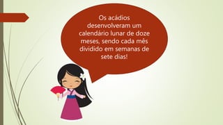 Os acádios
desenvolveram um
calendário lunar de doze
meses, sendo cada mês
dividido em semanas de
sete dias!
 