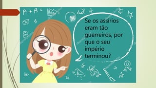 Se os assírios
eram tão
guerreiros, por
que o seu
império
terminou?
 